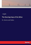 The Dancing Imps of the Wine: Or, Stories and Fables