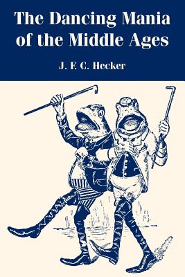 The Dancing Mania of the Middle Ages - Hecker, J F C