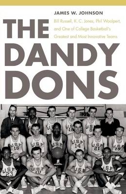 The Dandy Dons: Bill Russell, K. C. Jones, Phil Woolpert, and One of College Basketball's Greatest and Most Innovative Teams - Johnson, James W