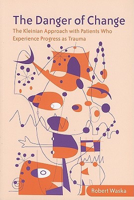 The Danger of Change: The Kleinian Approach with Patients Who Experience Progress as Trauma - Waska, Robert