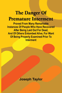 The Danger Of Premature Interment: Proved From Many Remarkable Instances Of People Who Have Recovered After Being Laid Out For Dead, And Of Others Entombed Alive, For Want Of Being Properly Examined Prior To Interment