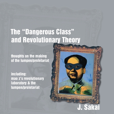 The "Dangerous Class" and Revolutionary Theory: Thoughts on the Making of the Lumpen/proletariat - Sakai, J