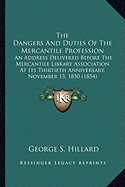 The Dangers And Duties Of The Mercantile Profession: An Address Delivered Before The Mercantile Library Association At Its Thirtieth Anniversary, November 13, 1850 (1854) - Hillard, George S