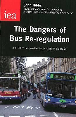 The Dangers of Bus Re-regulation: And Other Perspectives on Markets in Transport - Hibbs, John