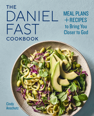 The Daniel Fast Cookbook: Meal Plans and Recipes to Bring You Closer to God - Anschutz, Cindy