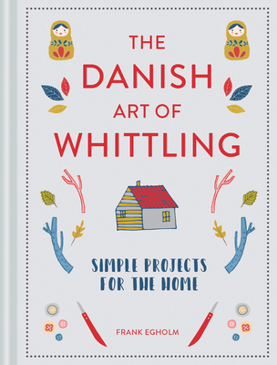 The Danish Art of Whittling: Simple Projects for the Home - Egholm, Frank
