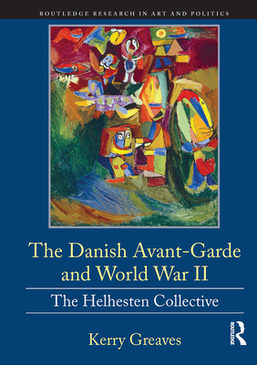 The Danish Avant-Garde and World War II: The Helhesten Collective - Greaves, Kerry