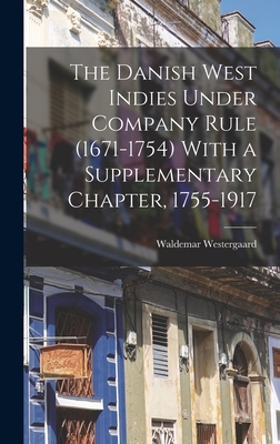 The Danish West Indies Under Company Rule (1671-1754) With a Supplementary Chapter, 1755-1917 - Westergaard, Waldemar