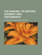 The Danube, Its History, Scenery, and Topography