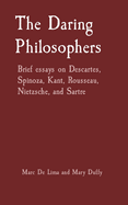 The Daring Philosophers: Brief essays on Descartes, Spinoza, Kant, Rousseau, Nietzsche, and Sartre