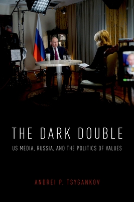 The Dark Double: Us Media, Russia, and the Politics of Values - Tsygankov, Andrei P