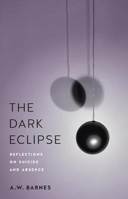 The Dark Eclipse: Reflections on Suicide and Absence - Barnes, A.W.