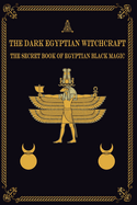 The Dark Egyptian Witchcraft: The Secret Book of Egyptian Black magic