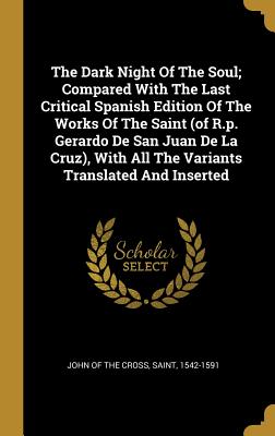 The Dark Night Of The Soul; Compared With The Last Critical Spanish Edition Of The Works Of The Saint (of R.p. Gerardo De San Juan De La Cruz), With All The Variants Translated And Inserted - John of the Cross, Saint 1542-1591 (Creator)