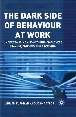 The Dark Side of Behaviour at Work: Understanding and Avoiding Employees Leaving, Thieving and Deceiving - Furnham, A, and Taylor, J