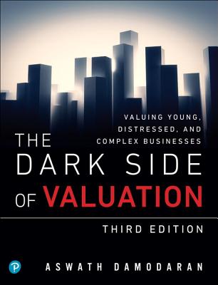 The Dark Side of Valuation: Valuing Young, Distressed, and Complex Businesses - Damodaran, Aswath