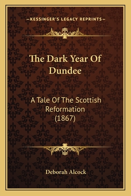 The Dark Year Of Dundee: A Tale Of The Scottish Reformation (1867) - Alcock, Deborah