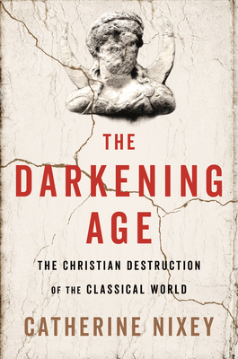 The Darkening Age: The Christian Destruction of the Classical World - Nixey, Catherine