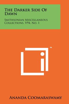 The Darker Side Of Dawn: Smithsonian Miscellaneous Collections, V94, No. 1 - Coomaraswamy, Ananda