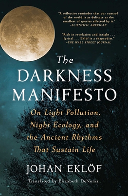 The Darkness Manifesto: On Light Pollution, Night Ecology, and the Ancient Rhythms That Sustain Life - Eklf, Johan, and Denoma, Elizabeth (Translated by)
