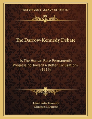 The Darrow-Kennedy Debate: Is the Human Race Permanently Progressing Toward a Better Civilization? (1919) - Kennedy, John Curtis, and Darrow, Clarence S