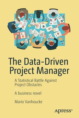 The Data-Driven Project Manager: A Statistical Battle Against Project Obstacles - Vanhoucke, Mario