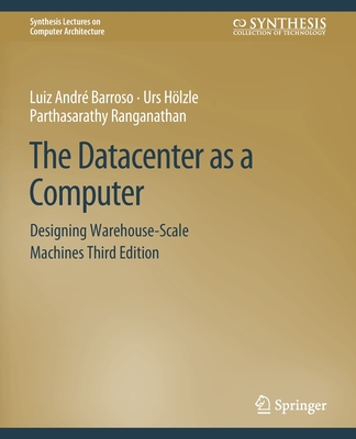 The Datacenter as a Computer: Designing Warehouse-Scale Machines, Third Edition - Barroso, Luiz Andr, and Hlzle, Urs, and Ranganathan, Parthasarathy