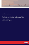 The Date of the Maha Bharata War: and the Kali Yugadhi