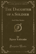 The Daughter of a Soldier: And Other Stories (Classic Reprint)
