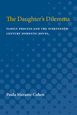 The Daughter's Dilemma: Family Process and the Nineteenth-Century Domestic Novel - Cohen, Paula Marantz