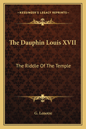 The Dauphin Louis XVII: The Riddle of the Temple