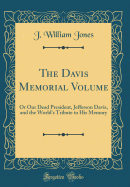 The Davis Memorial Volume: Or Our Dead President, Jefferson Davis, and the World's Tribute to His Memory (Classic Reprint)