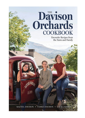The Davison Orchards Cookbook: Favourite Recipes from the Farm and Family - Davison, Rachel, and Davison, Tamra, and Shaw, Laura