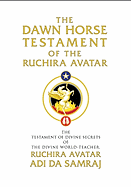 The Dawn Horse Testament of the Ruchira Avatar: The Testament of Divine Secrets of the Divine World-Teacher, Ruchira Avatar Adi Da Samraj