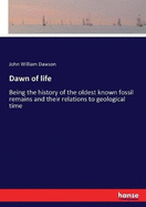 The dawn of life : being the history of the oldest known fossil remains, and their relations to geological time, and to the development of the animal kingdom