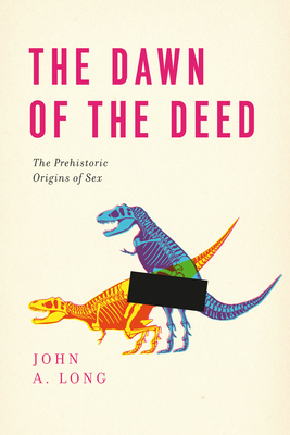 The Dawn of the Deed: The Prehistoric Origins of Sex - Long, John A, Professor