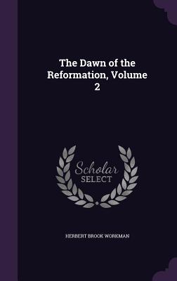 The Dawn of the Reformation, Volume 2 - Workman, Herbert Brook