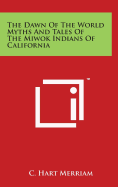 The Dawn Of The World Myths And Tales Of The Miwok Indians Of California - Merriam, C Hart (Editor)