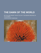 The Dawn of the World: Myths and Weird Tales Told by the Mewan Indians of California