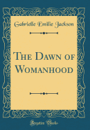 The Dawn of Womanhood (Classic Reprint)