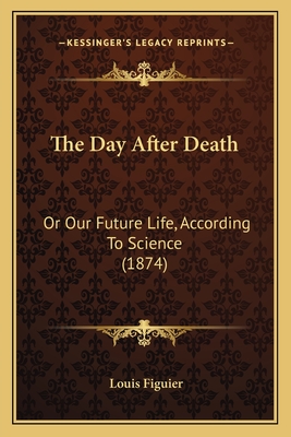 The Day After Death: Or Our Future Life, According To Science (1874) - Figuier, Louis