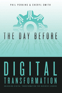 The Day Before Digital Transformation: Unlocking digital transformation for business leaders