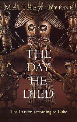 The Day He Died: The Passion According to Luke - Byrne, Matthew