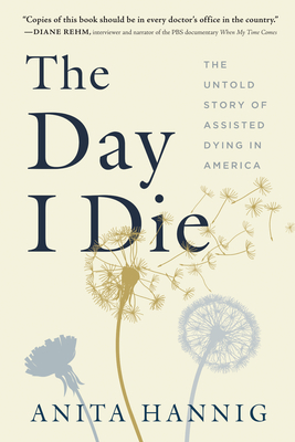The Day I Die: The Untold Story of Assisted Dying in America - Hannig, Anita