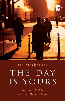 The Day is Yours: Slow Spirituality in a Fastmoving World - Stackhouse, Ian