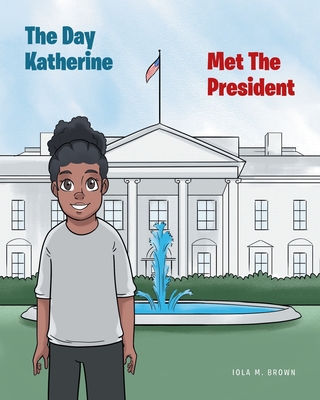 The Day Katherine Met The President - Brown, Iola M