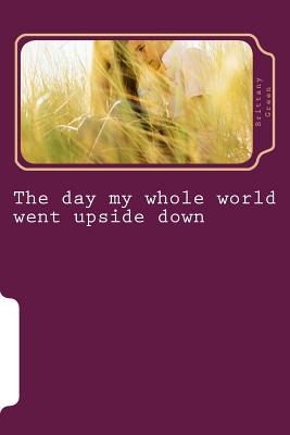 The day my whole world went upside down - Green, Brittany M