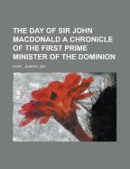 The Day of Sir John Macdonald: A Chronicle of the First Prime Minister of the Dominion; Volume 29