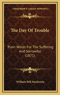 The Day of Trouble: Plain Words for the Suffering and Sorrowful (1871)