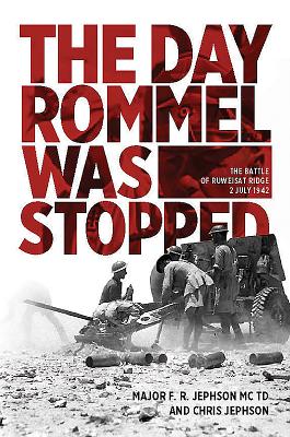 The Day Rommel Was Stopped: The Battle of Ruweisat Ridge, 2 July 1942 - Jephson MC TD, Major F. R., and Jephson, Chris